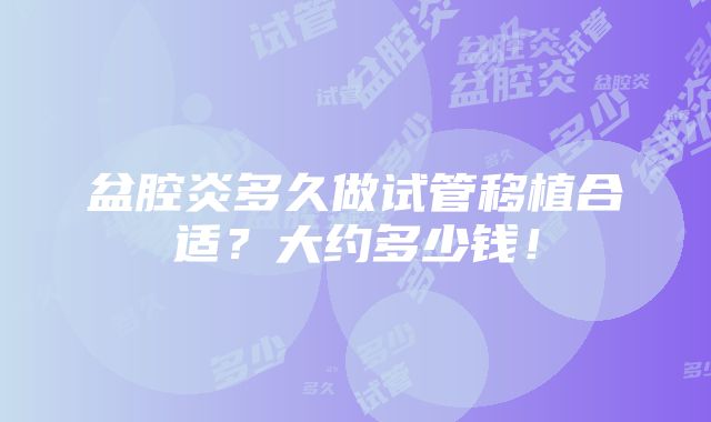 盆腔炎多久做试管移植合适？大约多少钱！