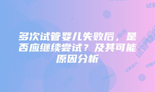 多次试管婴儿失败后，是否应继续尝试？及其可能原因分析