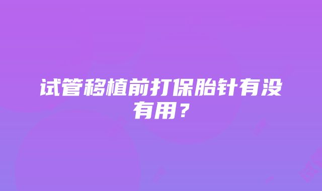 试管移植前打保胎针有没有用？