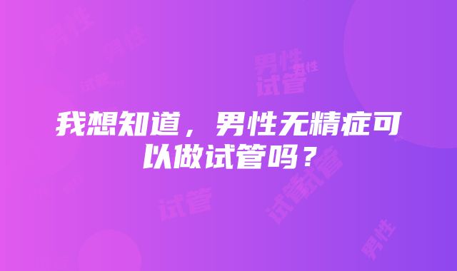 我想知道，男性无精症可以做试管吗？