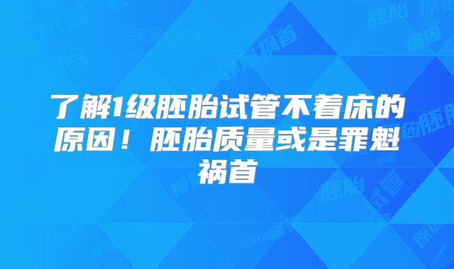 了解1级胚胎试管不着床的原因！胚胎质量或是罪魁祸首