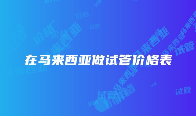 在马来西亚做试管价格表