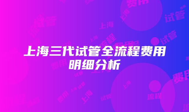 上海三代试管全流程费用明细分析