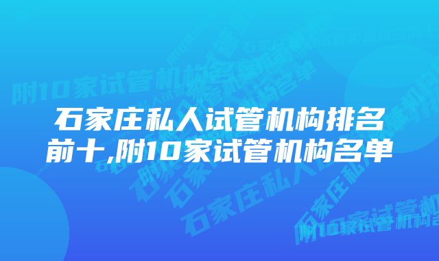 石家庄私人试管机构排名前十,附10家试管机构名单