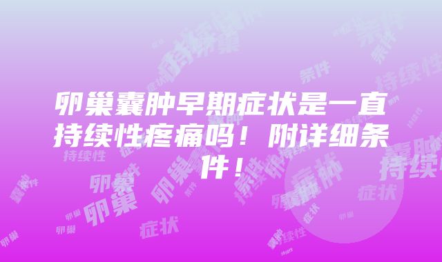 卵巢囊肿早期症状是一直持续性疼痛吗！附详细条件！