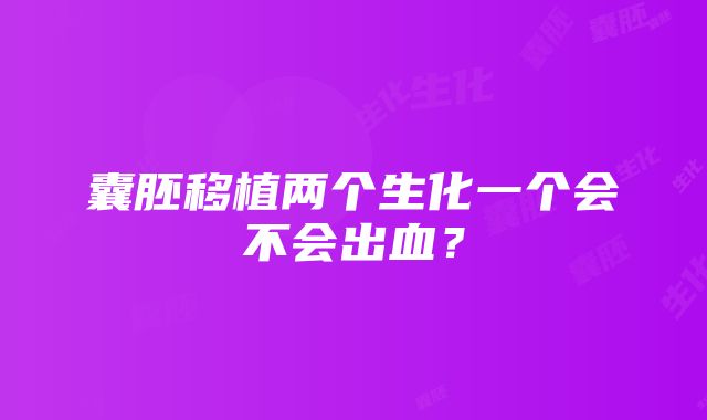 囊胚移植两个生化一个会不会出血？