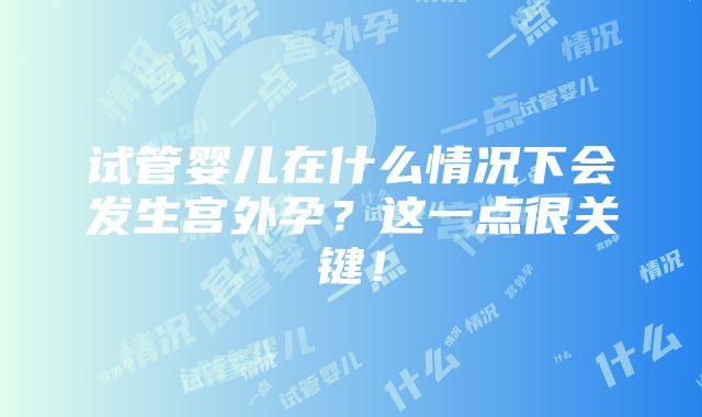 试管婴儿在什么情况下会发生宫外孕？这一点很关键！