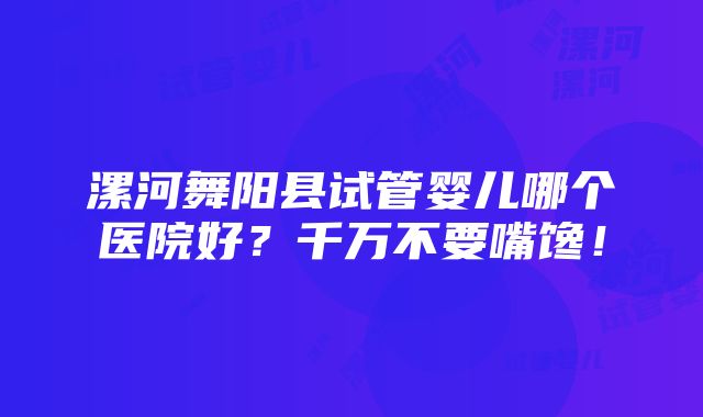 漯河舞阳县试管婴儿哪个医院好？千万不要嘴馋！