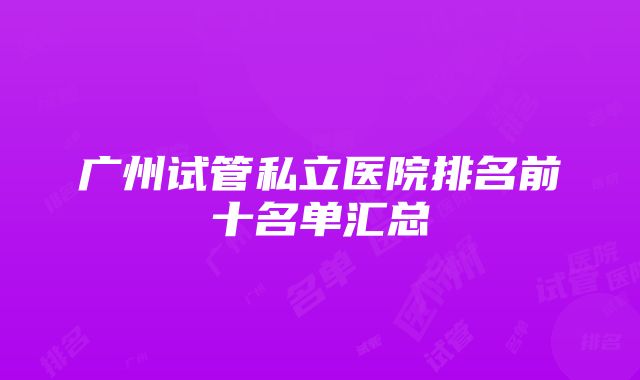 广州试管私立医院排名前十名单汇总