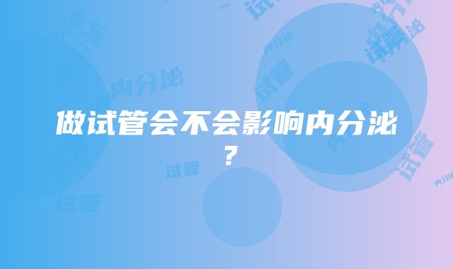 做试管会不会影响内分泌？