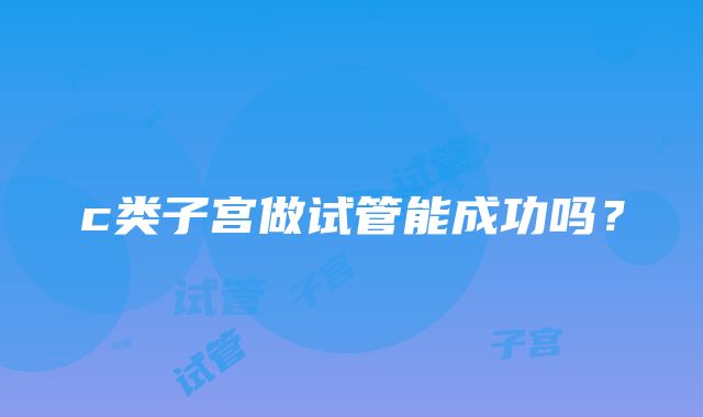 c类子宫做试管能成功吗？