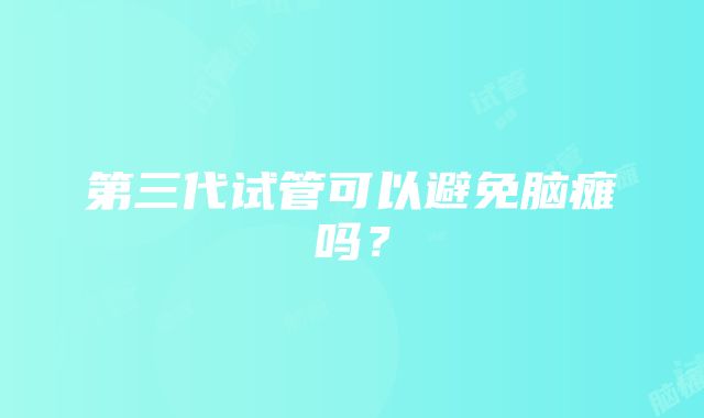 第三代试管可以避免脑瘫吗？