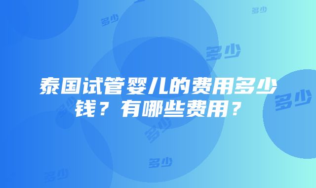 泰国试管婴儿的费用多少钱？有哪些费用？