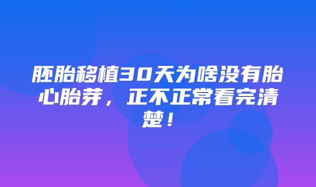 胚胎移植30天为啥没有胎心胎芽，正不正常看完清楚！