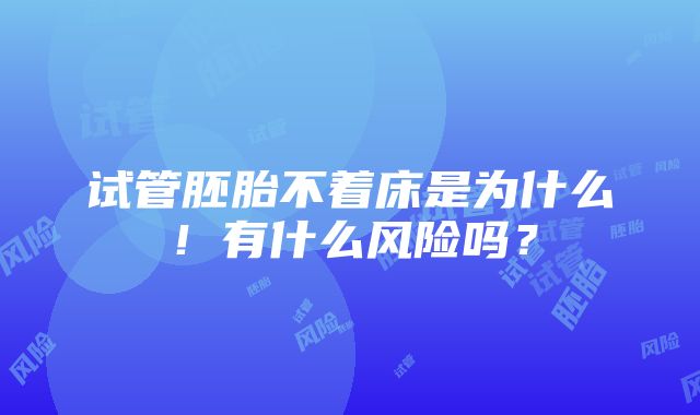 试管胚胎不着床是为什么！有什么风险吗？