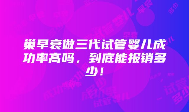 巢早衰做三代试管婴儿成功率高吗，到底能报销多少！