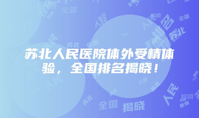 苏北人民医院体外受精体验，全国排名揭晓！