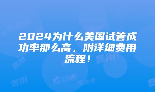 2024为什么美国试管成功率那么高，附详细费用流程！