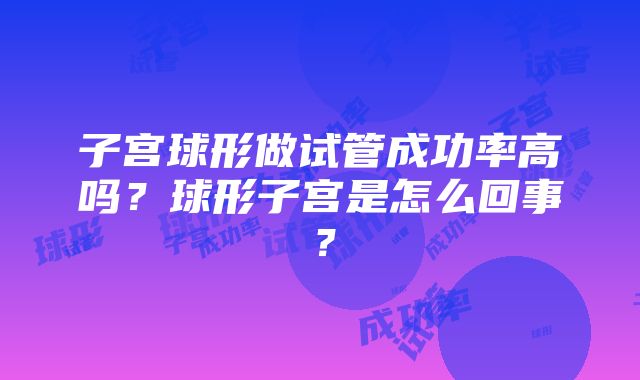 子宫球形做试管成功率高吗？球形子宫是怎么回事？