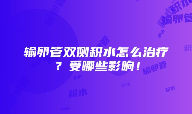 输卵管双侧积水怎么治疗？受哪些影响！