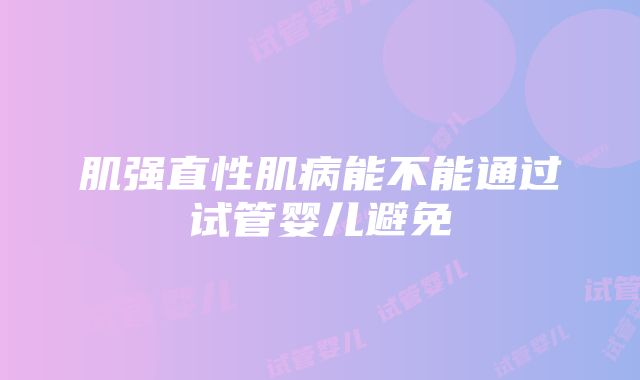 肌强直性肌病能不能通过试管婴儿避免