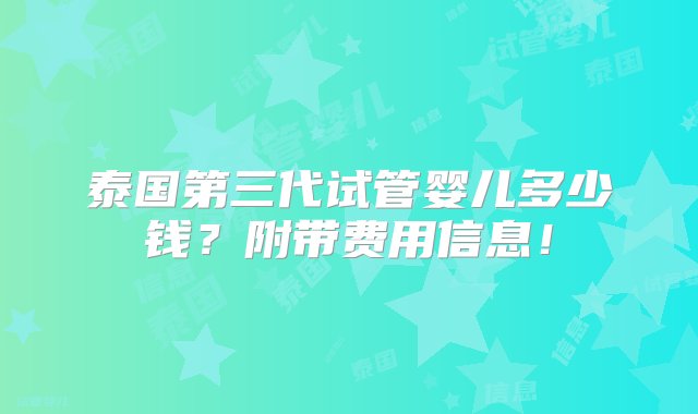 泰国第三代试管婴儿多少钱？附带费用信息！