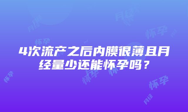 4次流产之后内膜很薄且月经量少还能怀孕吗？