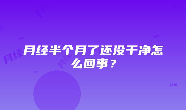 月经半个月了还没干净怎么回事？