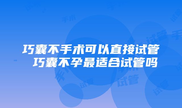 巧囊不手术可以直接试管 巧囊不孕最适合试管吗