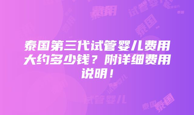 泰国第三代试管婴儿费用大约多少钱？附详细费用说明！