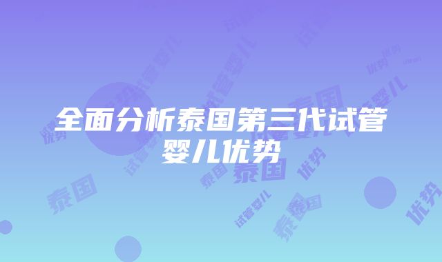 全面分析泰国第三代试管婴儿优势