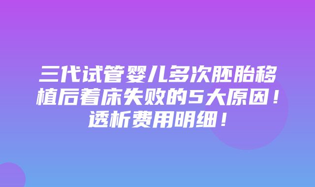 三代试管婴儿多次胚胎移植后着床失败的5大原因！透析费用明细！