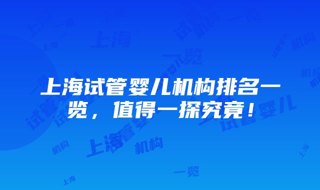 上海试管婴儿机构排名一览，值得一探究竟！