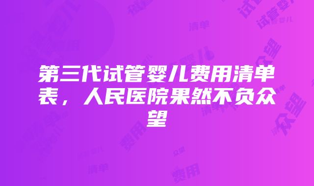 第三代试管婴儿费用清单表，人民医院果然不负众望