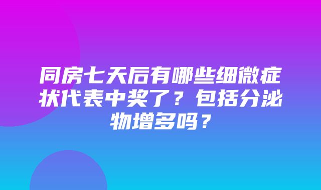 同房七天后有哪些细微症状代表中奖了？包括分泌物增多吗？