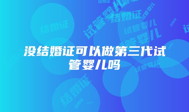 没结婚证可以做第三代试管婴儿吗