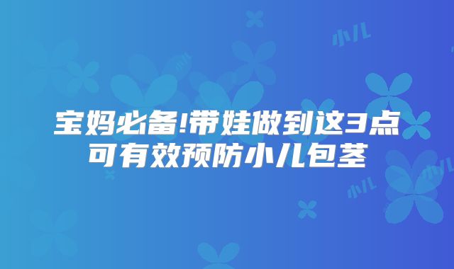 宝妈必备!带娃做到这3点可有效预防小儿包茎