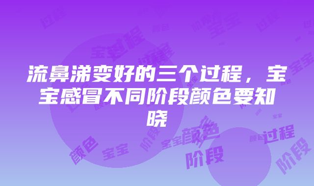 流鼻涕变好的三个过程，宝宝感冒不同阶段颜色要知晓