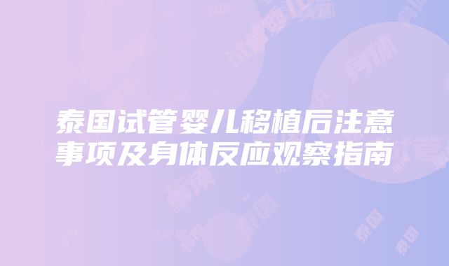 泰国试管婴儿移植后注意事项及身体反应观察指南