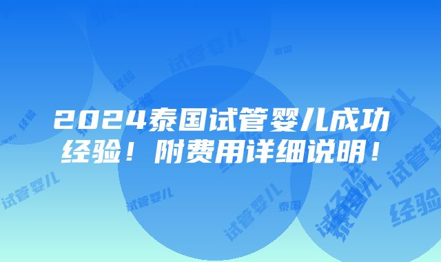 2024泰国试管婴儿成功经验！附费用详细说明！