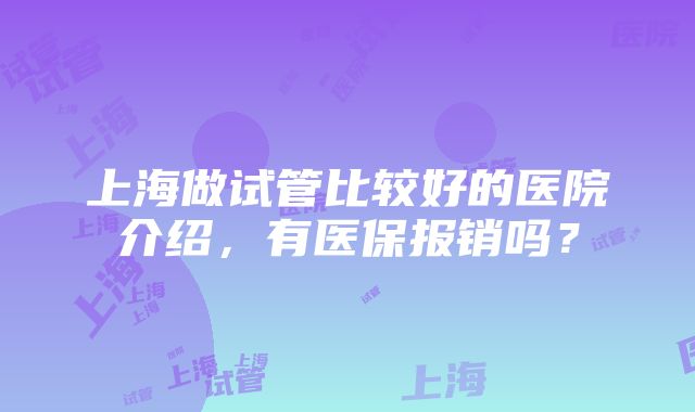 上海做试管比较好的医院介绍，有医保报销吗？