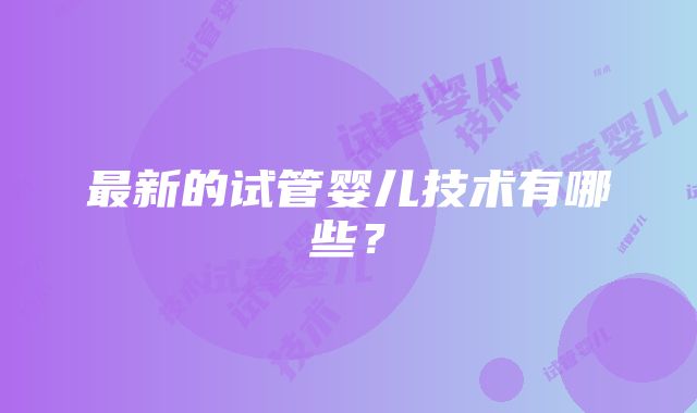 最新的试管婴儿技术有哪些？