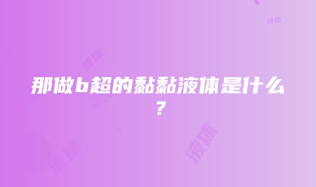 那做b超的黏黏液体是什么？