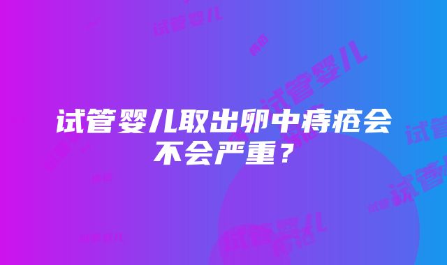 试管婴儿取出卵中痔疮会不会严重？