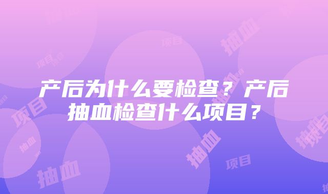 产后为什么要检查？产后抽血检查什么项目？