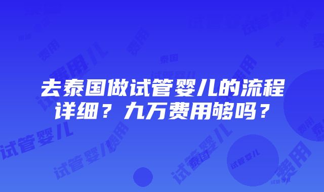 去泰国做试管婴儿的流程详细？九万费用够吗？