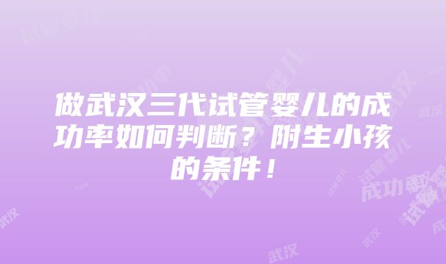 做武汉三代试管婴儿的成功率如何判断？附生小孩的条件！