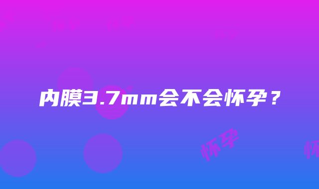 内膜3.7mm会不会怀孕？