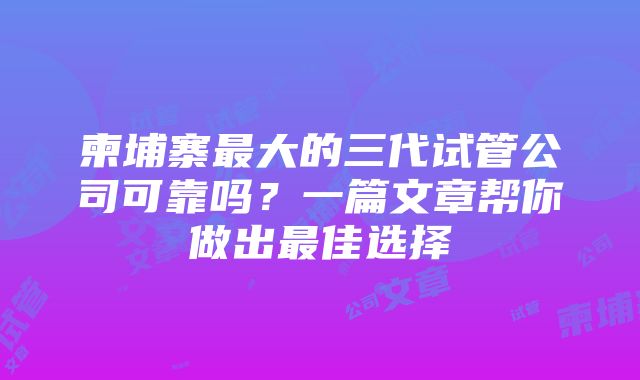 柬埔寨最大的三代试管公司可靠吗？一篇文章帮你做出最佳选择