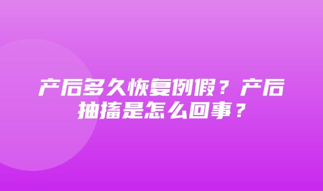 产后多久恢复例假？产后抽搐是怎么回事？